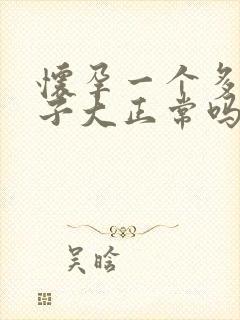 怀孕一个多月肚子大正常吗