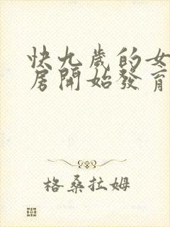 快九岁的女孩乳房开始发育正常吗