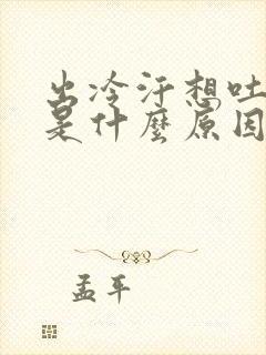 出冷汗想吐头晕是什么原因引起的