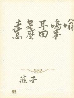 老是耳鸣嗡嗡响怎么回事