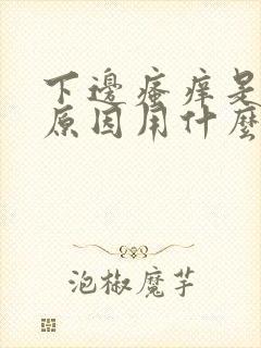 下边瘙痒是什么原因用什么药效果好