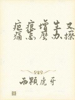 疤痕增生又痒又痛怎么办擦什么药封面