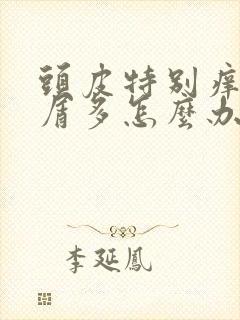 头皮特别痒头皮屑多怎么办