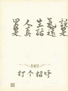 男人生气说的话是真话还是假话