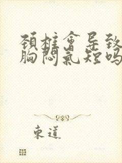 颈椎会导致心慌胸闷气短吗