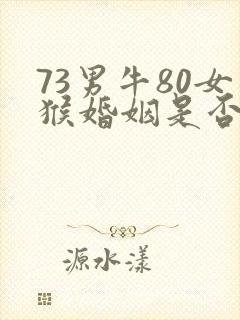 73男牛80女猴婚姻是否相配封面