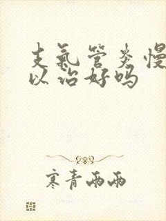 支气管炎慢性可以治好吗