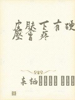 皮肤下有硬块按压会疼封面