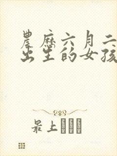 农历六月二十三出生的女孩命运