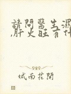 请问医生湿气重,肝火旺有什么症状呢