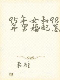 95年女和98年男婚配怎样