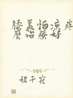 膝盖怕凉疼痛怎么治疗好