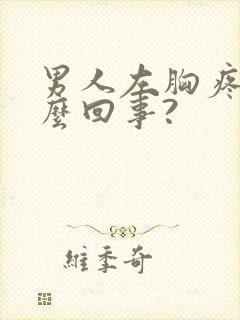 男人左胸疼是怎么回事?