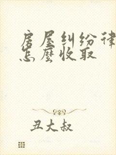 房屋纠纷律师费怎么收取