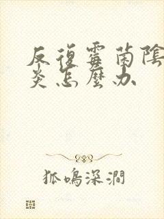 反复霉菌阴道发炎怎么办