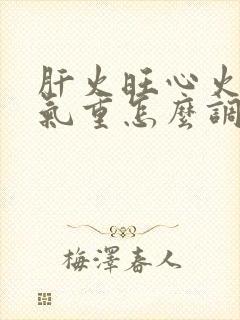 肝火旺心火旺湿气重怎么调养