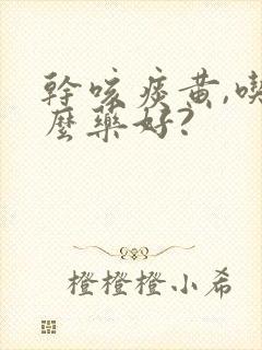 干咳痰黄,吃什么药好?