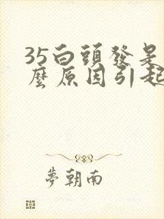 35白头发是什么原因引起的