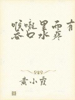 喉咙里面有异物吞口水疼