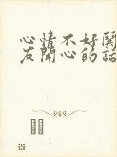 心情不好哄女朋友开心的话