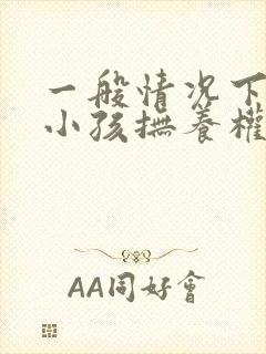 一般情况下离婚小孩抚养权归谁