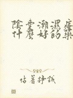 阴囊潮湿瘙痒有什么好的药封面