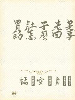 胃肚子老是胀胀的怎么回事