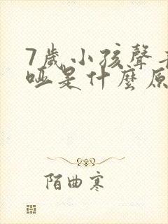 7岁小孩声音嘶哑是什么原因造成的