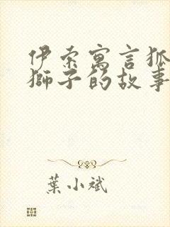 伊索寓言狐狸和狮子的故事