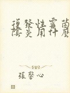 复发性霉菌性的阴炎用什么药效果好