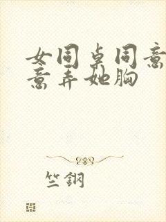 女同桌同意我随意弄她胸