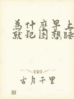 为什么早上起来就犯困想睡觉