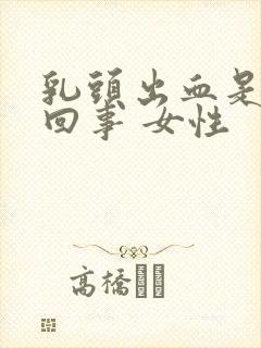 乳头出血是怎么回事 女性