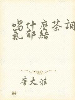 喝什么茶调理肝气郁结