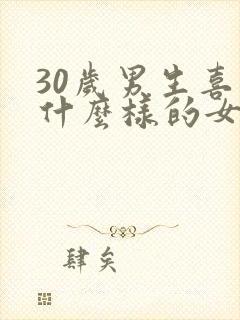 30岁男生喜欢什么样的女生