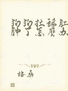 狗狗拉稀肛门都肿了怎么办