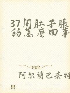 37周肚子胀胀的怎么回事