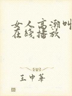 女人高潮叫床声在线播放