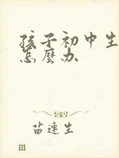 孩子初中生厌学怎么办