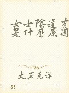 女士阴道有异味是什么原因