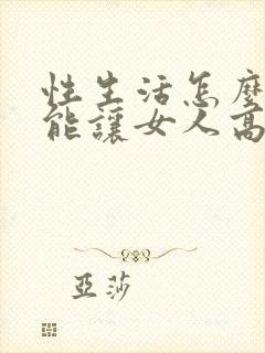 性生活怎么做才能让女人高潮