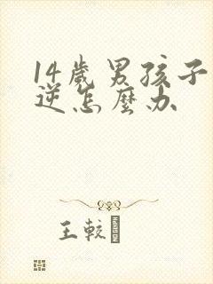 14岁男孩子叛逆怎么办