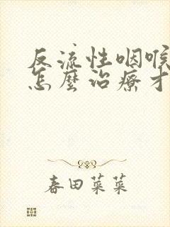 反流性咽喉炎要怎么治疗才好的快封面