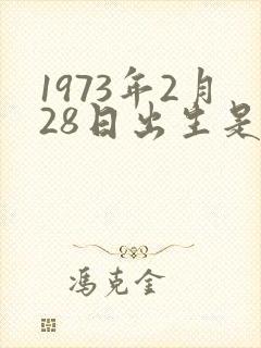 1973年2月28日出生是什么命