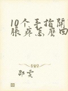 10个手指关节胀疼怎么回事