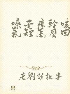 嗓子痒干咳胸闷气短怎么回事