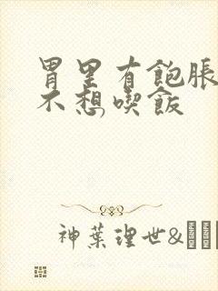 胃里有饱胀感 不想吃饭