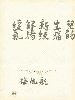 缓解新生儿肠胀气肠绞痛的方法