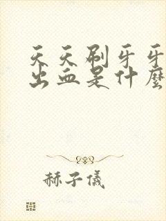 天天刷牙牙龈还出血是什么原因