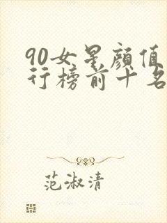 90女星颜值排行榜前十名